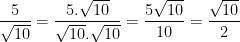 \dpi{100} \frac{5}{\sqrt{10}} = \frac{5.\sqrt{10}}{\sqrt{10}.\sqrt{10}} = \frac{5\sqrt{10}}{10} = \frac{\sqrt{10}}{2}